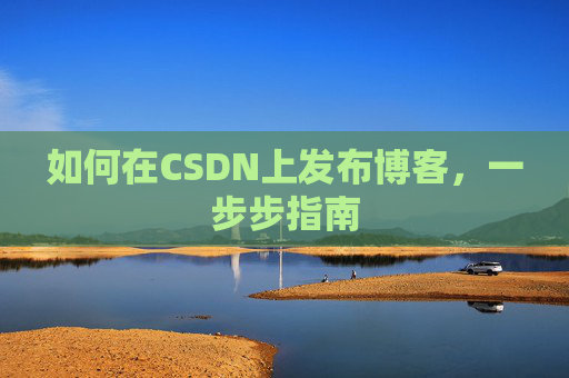 如何在CSDN上发布博客,一步步指南